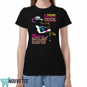 If Peeing Your Pants Is Cool Then Consider Me Miles Davis Shirt