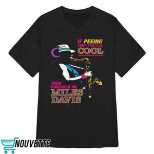 If Peeing Your Pants Is Cool Then Consider Me Miles Davis Shirt