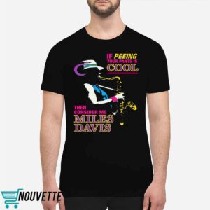 If Peeing Your Pants Is Cool Then Consider Me Miles Davis Shirt