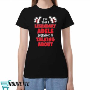 I’m That Legendary Adele Everyone Is Talking About Shirt I’m That Legendary Adele Everyone Is Talking About Shirt