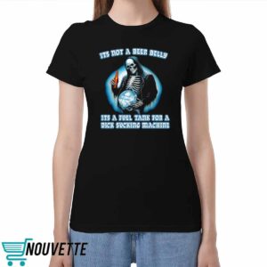 Its Not A Beer Belly Its A Fuel Tank For A Dick Sucking Machine Shirt
