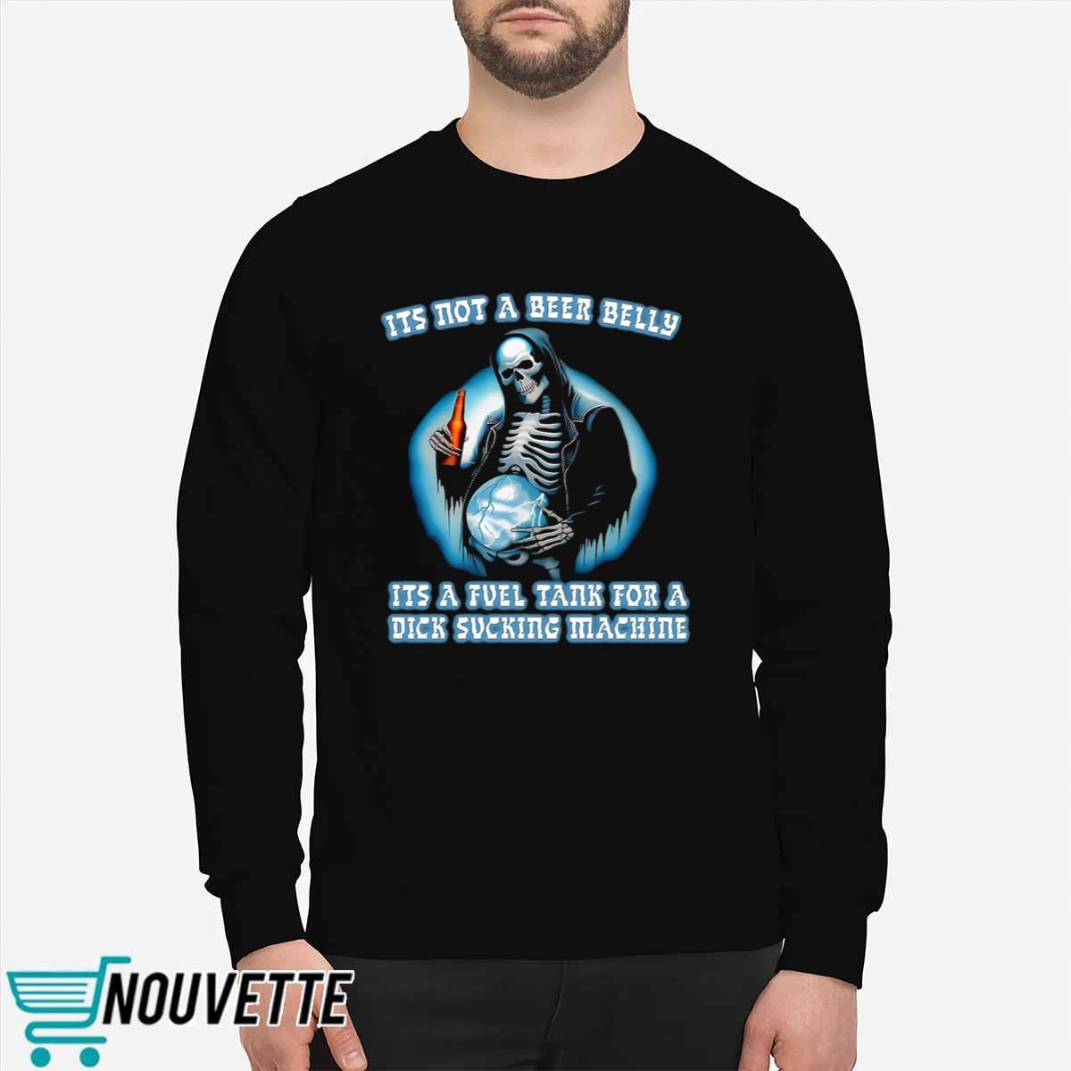 Its Not A Beer Belly Its A Fuel Tank For A Dick Sucking Machine Shirt Its Not A Beer Belly Its A Fuel Tank For A Dick Sucking Machine Shirt