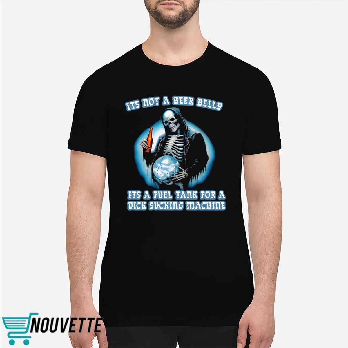 Its Not A Beer Belly Its A Fuel Tank For A Dick Sucking Machine Shirt Its Not A Beer Belly Its A Fuel Tank For A Dick Sucking Machine Shirt