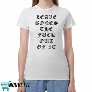 Leave Bones The Fuck Out Of It Shirt Leave Bones The Fuck Out Of It Shirt