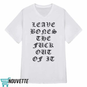 Leave Bones The Fuck Out Of It Shirt