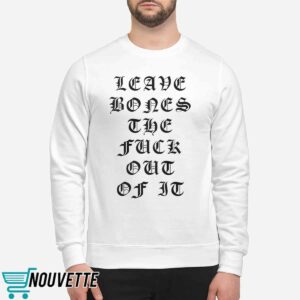 Leave Bones The Fuck Out Of It Shirt