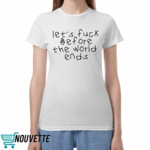 Let's Fuck Before The World Ends Shirt