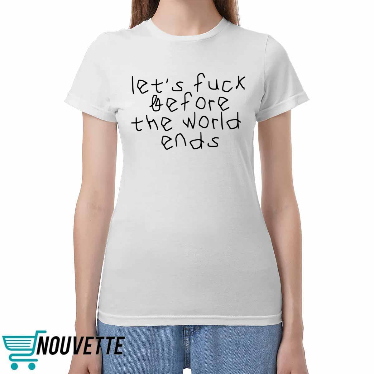 Let's Fuck Before The World Ends Shirt Let's Fuck Before The World Ends Shirt