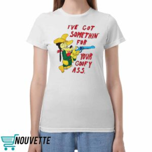 Matt Gray Ive Got Somethin For Your Goofy Ass Shirt Matt Gray Ive Got Somethin For Your Goofy Ass Shirt