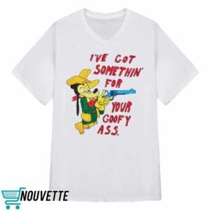 Matt Gray Ive Got Somethin For Your Goofy Ass Shirt