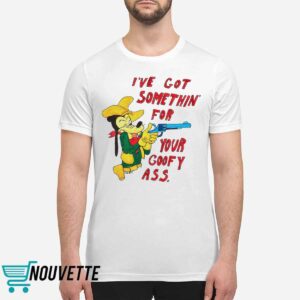 Matt Gray Ive Got Somethin For Your Goofy Ass Shirt