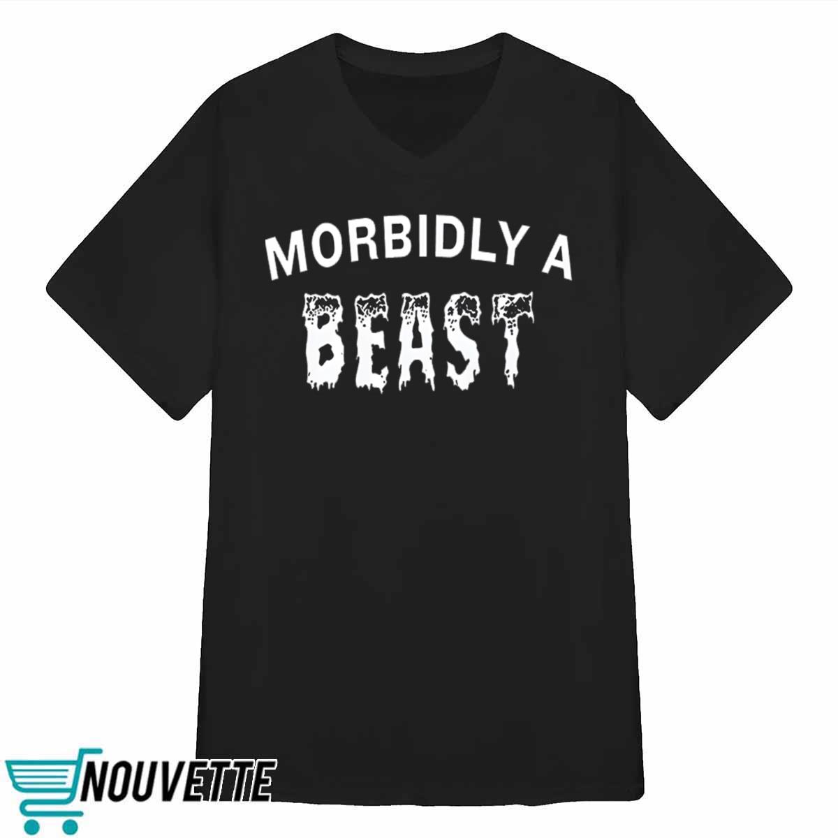 Morbidly A Beast Shirt Morbidly A Beast Shirt