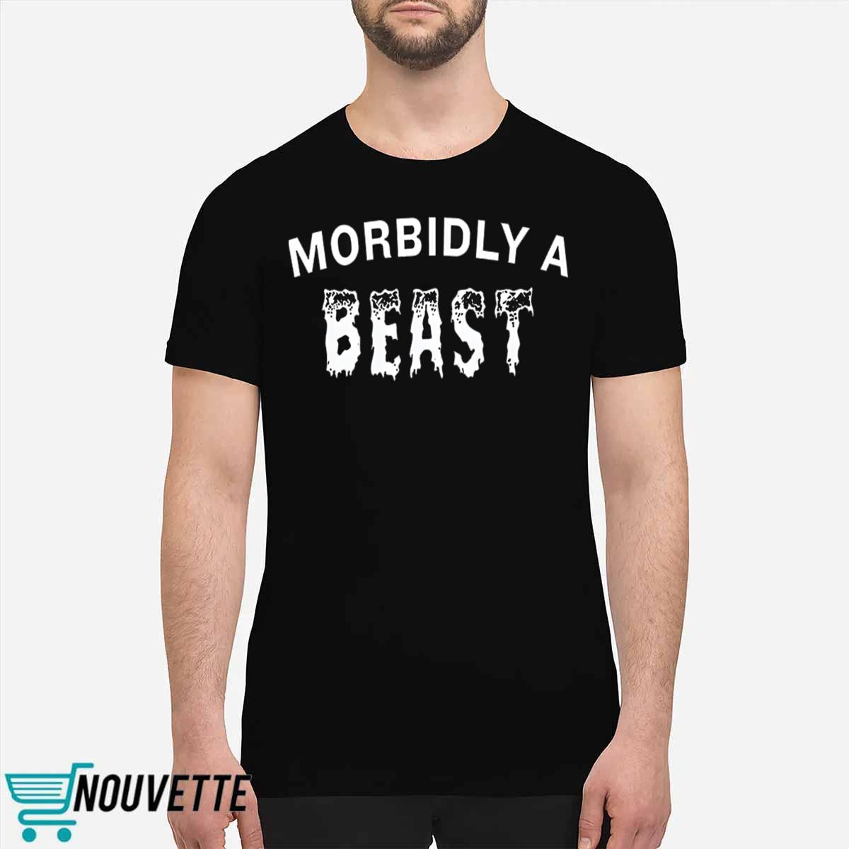 Morbidly A Beast Shirt Morbidly A Beast Shirt