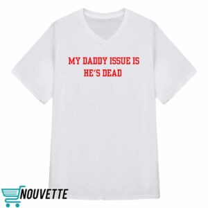 My Daddy Issue Is He's Dead Shirt 3 My Daddy Issue Is He's Dead Shirt