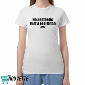 No Aesthetic Just A Real Bitch Shirt No Aesthetic Just A Real Bitch Shirt