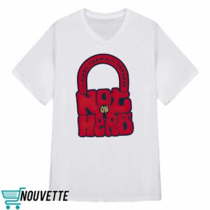 Not On Herb Shirt 3 Not On Herb Shirt