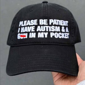 Please Be Patient I Have Autism And A Gun In My Pocket Hat Please Be Patient I Have Autism And A Gun In My Pocket Hat