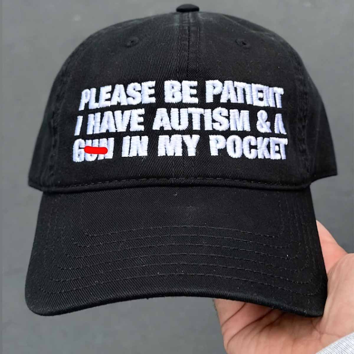 Please Be Patient I Have Autism And A Gun In My Pocket Hat Please Be Patient I Have Autism And A Gun In My Pocket Hat