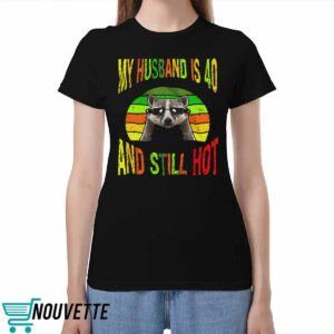 Raccoon My Husband Is 40 And Still Hot Shirt Raccoon My Husband Is 40 And Still Hot Shirt