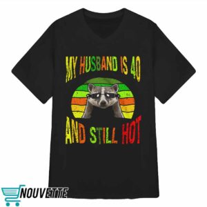Raccoon My Husband Is 40 And Still Hot Shirt