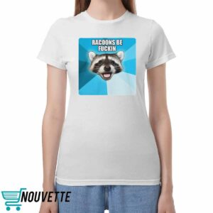 Racoons Be Fuckin Shirt