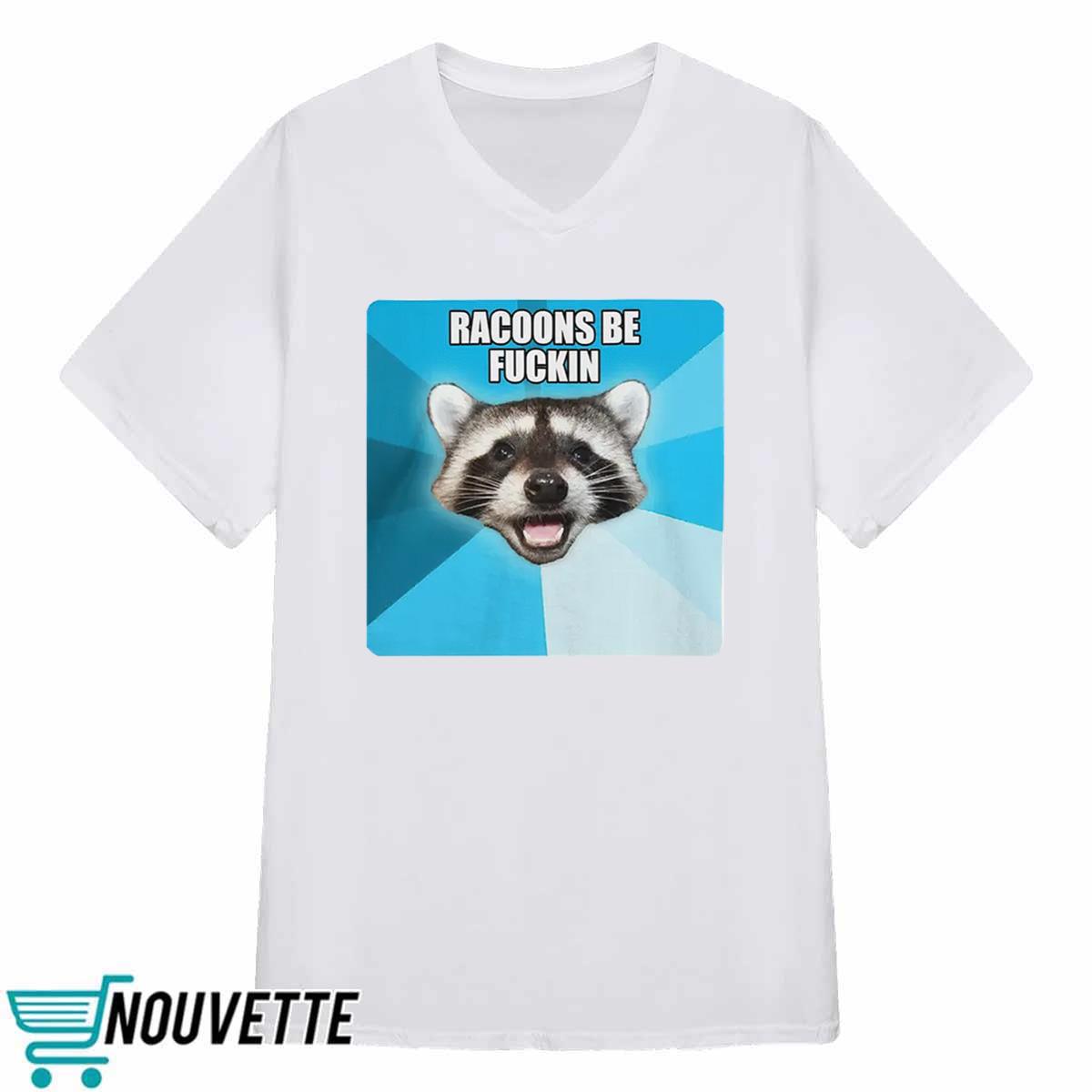 Racoons Be Fuckin Shirt Racoons Be Fuckin Shirt