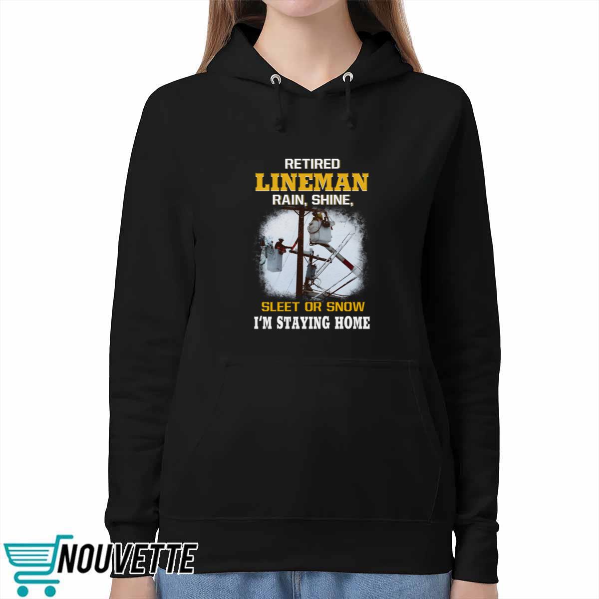 Retired LineMan Rain Shine Sleet Or Snow I’m Staying Home Shirt Retired LineMan Rain Shine Sleet Or Snow I’m Staying Home Shirt