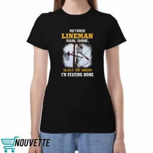 Retired LineMan Rain Shine Sleet Or Snow I’m Staying Home Shirt Retired LineMan Rain Shine Sleet Or Snow I’m Staying Home Shirt