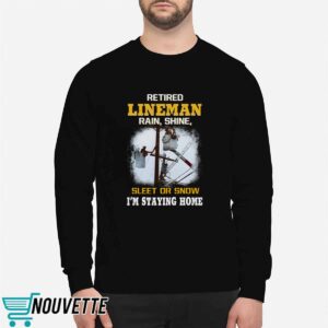 Retired LineMan Rain Shine Sleet Or Snow I'm Staying Home Shirt 1 Retired LineMan Rain Shine Sleet Or Snow I'm Staying Home Shirt