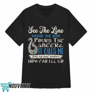 See That Line Where The Man Pours The Beer It Calls Me Shirt