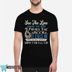 See That Line Where The Man Pours The Beer It Calls Me Shirt