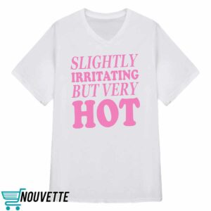Slightly Irritating But Very Hot Shirt