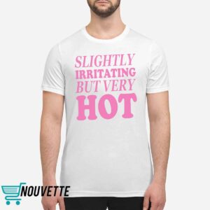Slightly Irritating But Very Hot Shirt