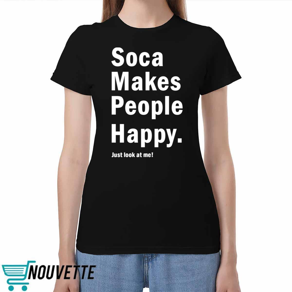 Soca Makes People Happy Just Look At Me Shirt Soca Makes People Happy Just Look At Me Shirt