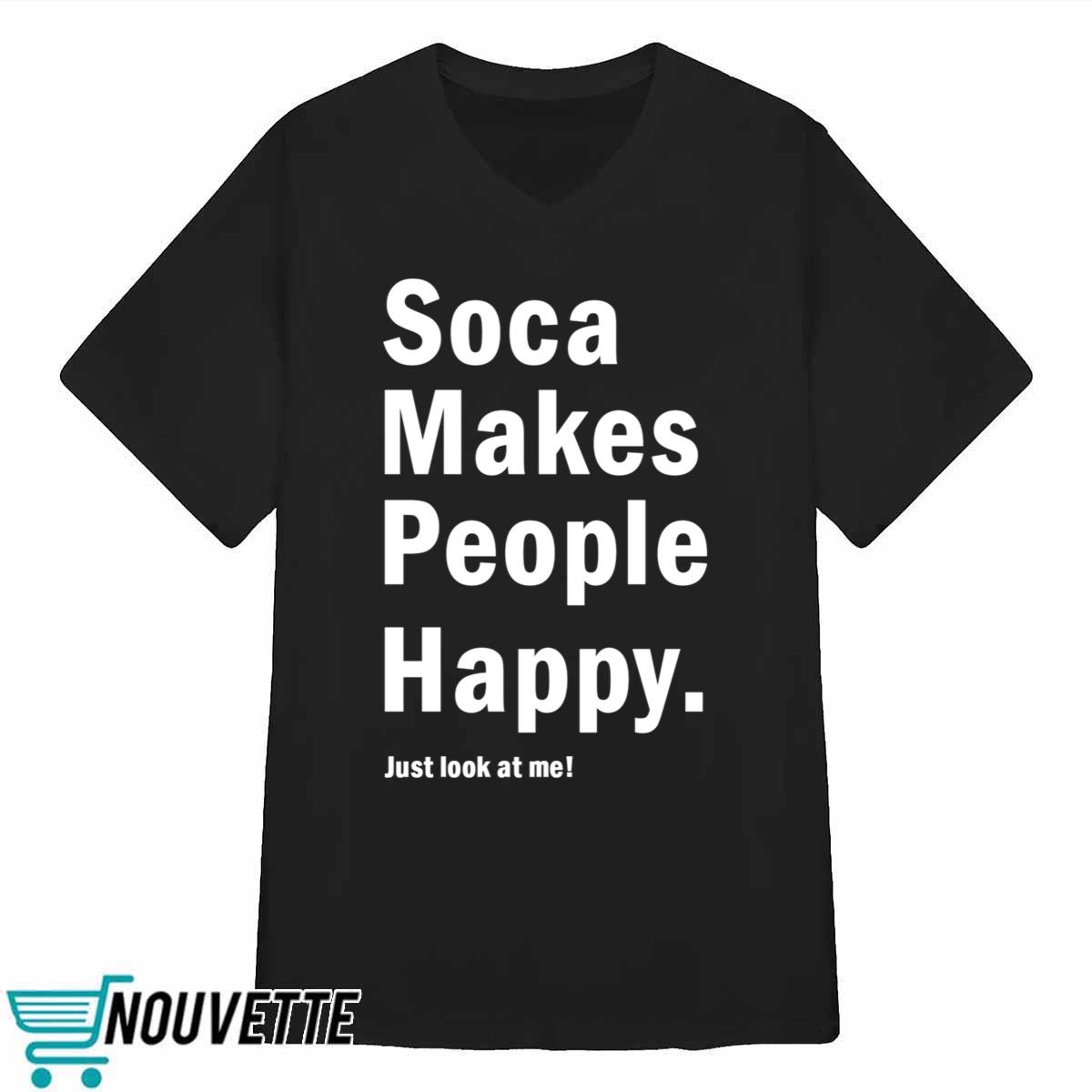Soca Makes People Happy Just Look At Me Shirt Soca Makes People Happy Just Look At Me Shirt