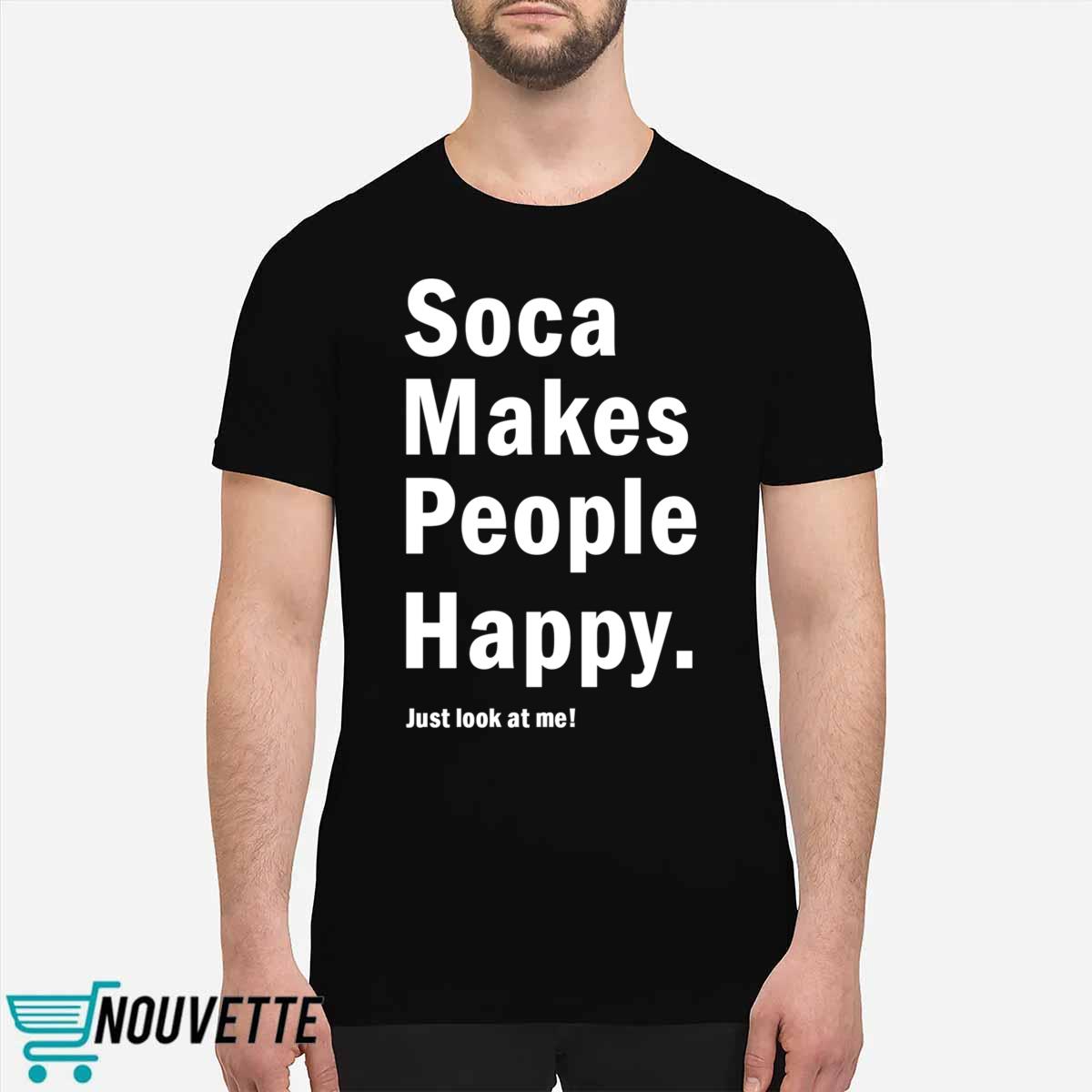 Soca Makes People Happy Just Look At Me Shirt Soca Makes People Happy Just Look At Me Shirt