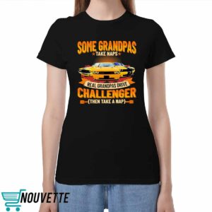 Some Grandpas Take Naps Real Grandpas Drive Challenger Then Take A Nap Shirt Some Grandpas Take Naps Real Grandpas Drive Challenger Then Take A Nap Shirt