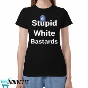 Stupid White Bastards Shirt
