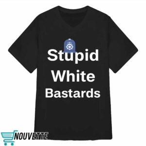 Stupid White Bastards Shirt 3 Stupid White Bastards Shirt