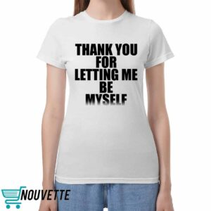 Thank You For Letting Me Be Myself Shirt