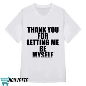 Thank You For Letting Me Be Myself Shirt