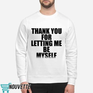 Thank You For Letting Me Be Myself Sweatshirt Thank You For Letting Me Be Myself Sweatshirt