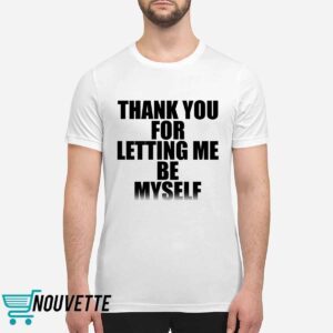 Thank You For Letting Me Be Myself Shirt