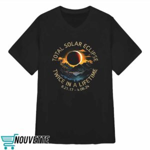Total Solar Eclipse Twice In A Lifetime 4 08 2024 Shirt 3 Total Solar Eclipse Twice In A Lifetime 4 08 2024 Shirt