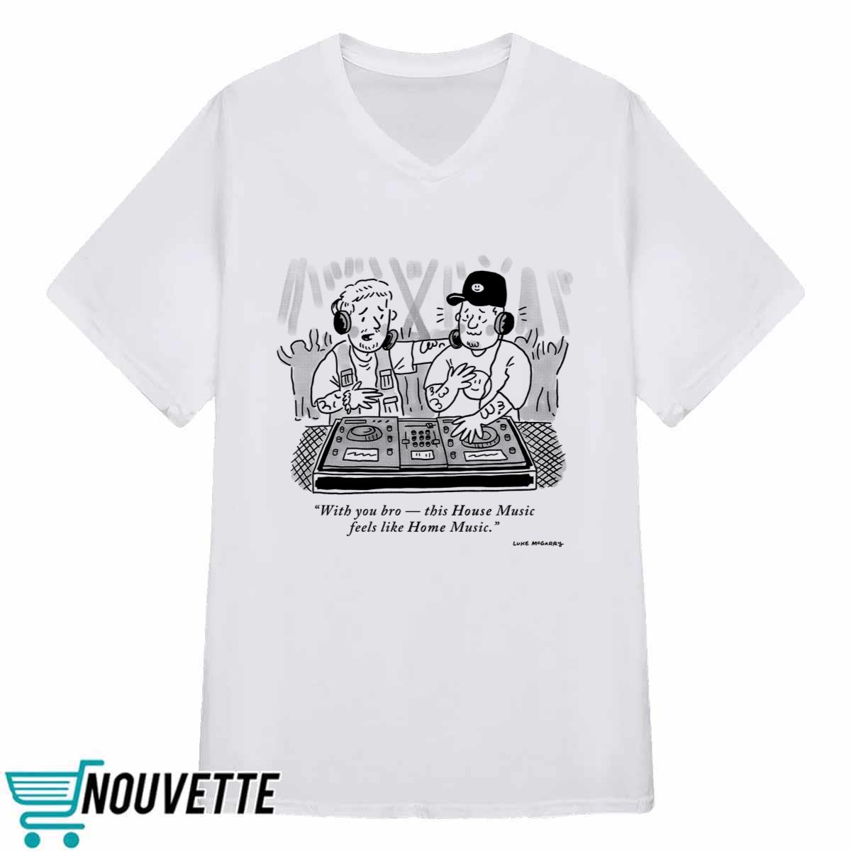 With You Bro This House Music Feels Like Home Music Shirt With You Bro This House Music Feels Like Home Music Shirt