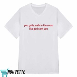 You Gotta Walk In The Room Like God Sent You Shirt