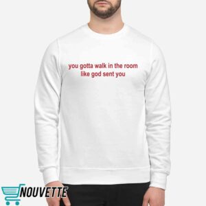 You Gotta Walk In The Room Like God Sent You Shirt