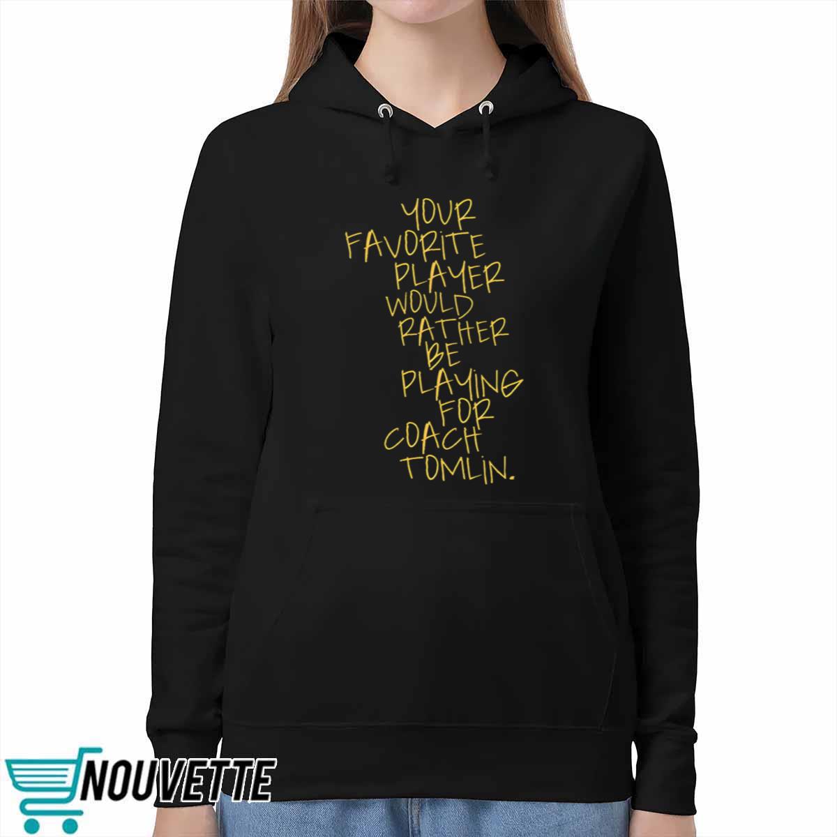 Your Favorite Player Would Rather Be Playing For Coach Tomlin Shirt Your Favorite Player Would Rather Be Playing For Coach Tomlin Shirt