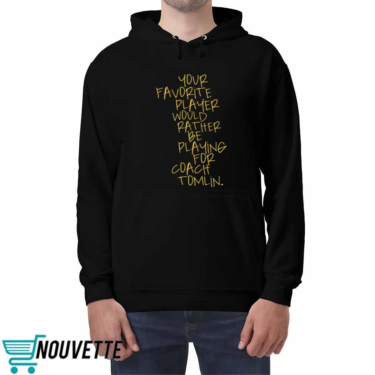 Your Favorite Player Would Rather Be Playing For Coach Tomlin Shirt Your Favorite Player Would Rather Be Playing For Coach Tomlin Shirt