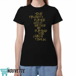Your Favorite Player Would Rather Be Playing For Coach Tomlin Shirt Your Favorite Player Would Rather Be Playing For Coach Tomlin Shirt